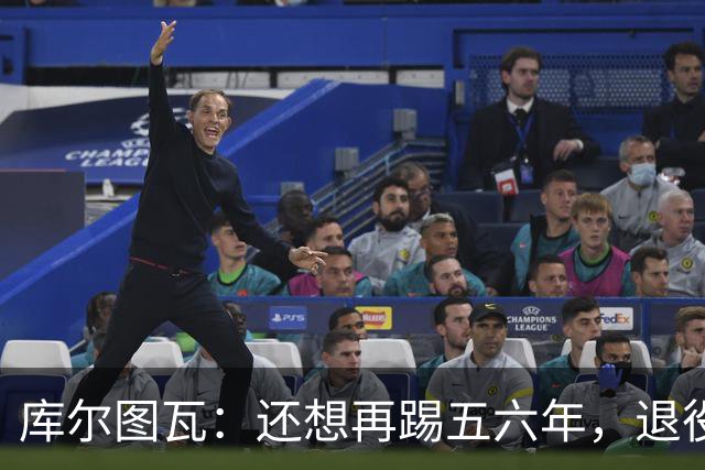 库尔图瓦：还想再踢五六年，退役后不想当主教练因为这让人老得快